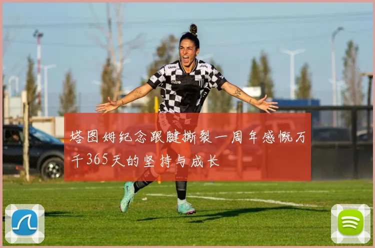 塔图姆纪念跟腱撕裂一周年感慨万千365天的坚持与成长