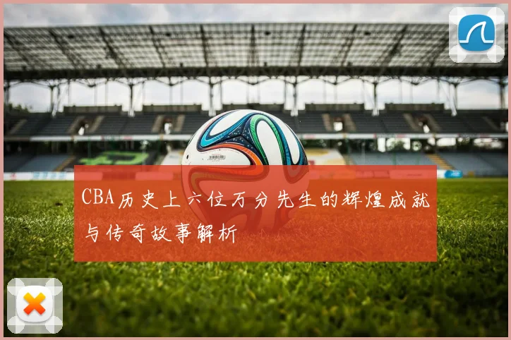 CBA历史上六位万分先生的辉煌成就与传奇故事解析