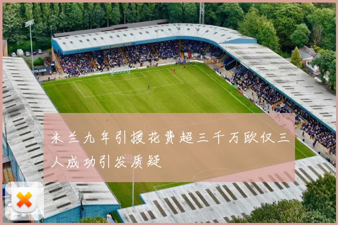 米兰九年引援花费超三千万欧仅三人成功引发质疑
