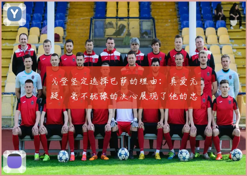 戈登坚定选择巴萨的理由：真爱无疑，毫不犹豫的决心展现了他的忠诚