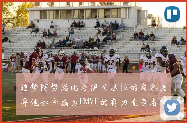 追梦阿努诺比与伊戈达拉的角色差异他如今成为FMVP的有力竞争者