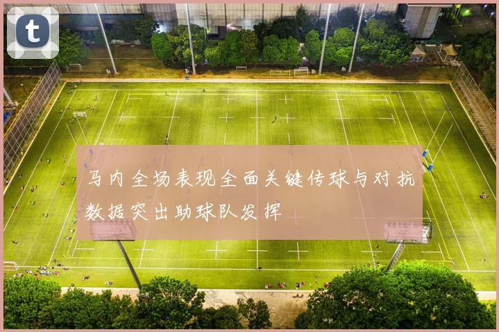 马内全场表现全面关键传球与对抗数据突出助球队发挥