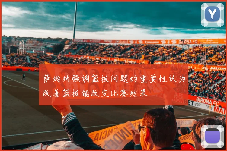 萨姆纳强调篮板问题的重要性认为改善篮板能改变比赛结果