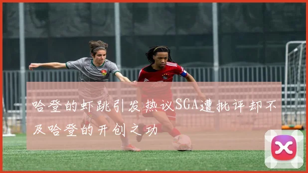 哈登的虾跳引发热议SGA遭批评却不及哈登的开创之功