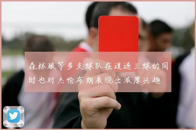 森林狼等多支球队在追逐三球的同时也对杰伦布朗表现出浓厚兴趣